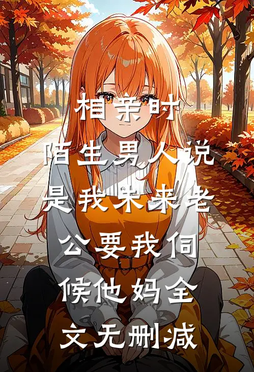 相亲时，陌生男人说是我未来老公要我伺候他妈全文无删减