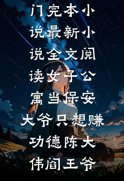 女子公寓当保安，大爷只想赚功德陈大伟阎王爷热门完本小说_最新小说全文阅读女子公寓当保安，大爷只想赚功德(陈大伟阎王爷)