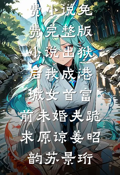 出狱后我成港城女首富，前未婚夫跪求原谅姜昭韵苏景珩最新免费小说_免费完整版小说出狱后我成港城女首富，前未婚夫跪求原谅姜昭韵苏景珩