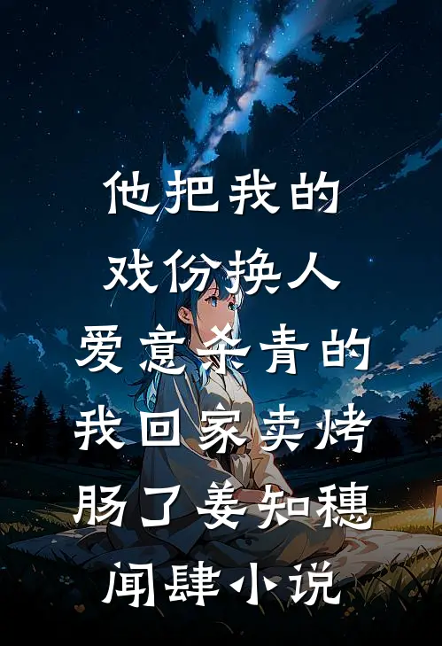他把我的戏份换人，爱意杀青的我回家卖烤肠了姜知穗闻肆小说