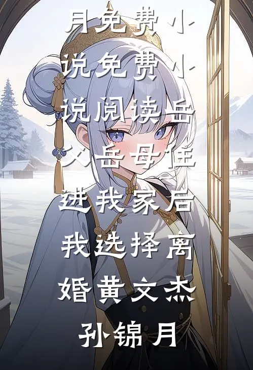 岳父岳母住进我家后，我选择离婚(黄文杰孙锦月)免费小说_免费小说阅读岳父岳母住进我家后，我选择离婚黄文杰孙锦月