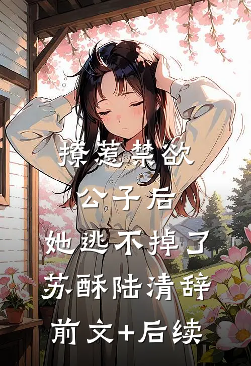 撩惹禁欲公子后，她逃不掉了苏酥陆清辞前文+后续