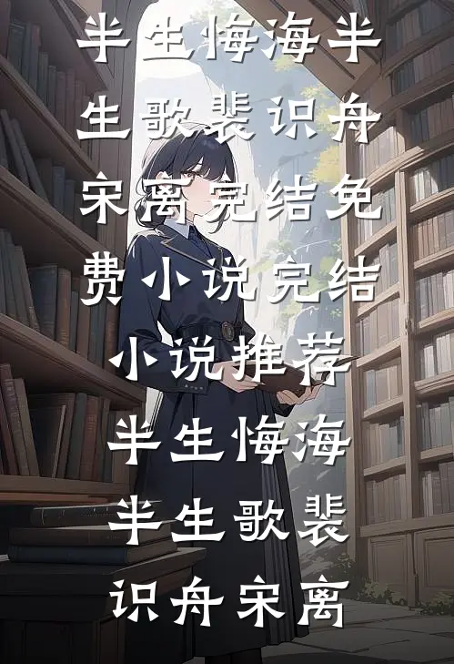 半生悔海半生歌裴识舟宋离完结免费小说_完结小说推荐半生悔海半生歌(裴识舟宋离)