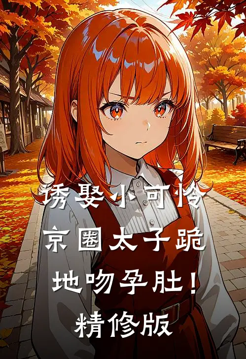 诱娶小可怜，京圈太子跪地吻孕肚！精修版