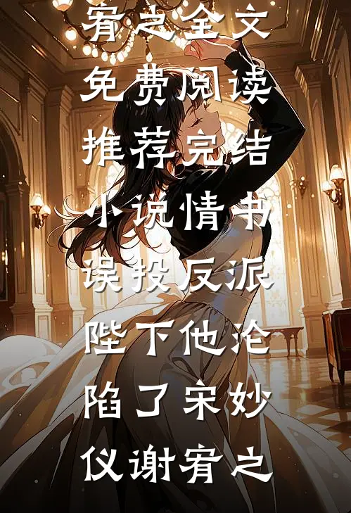 情书误投反派，陛下他沦陷了(宋妙仪谢宥之)全文免费阅读_推荐完结小说情书误投反派，陛下他沦陷了宋妙仪谢宥之