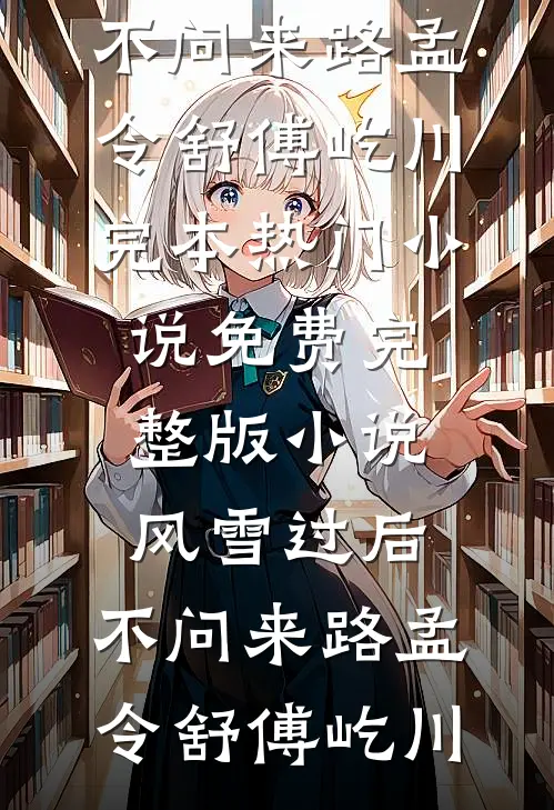 风雪过后，不问来路(孟令舒傅屹川)完本热门小说_免费完整版小说风雪过后，不问来路(孟令舒傅屹川)