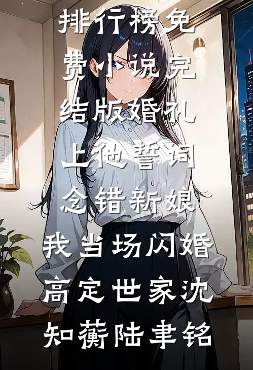 婚礼上他誓词念错新娘，我当场闪婚高定世家沈知蘅陆聿铭热门小说排行榜_免费小说完结版婚礼上他誓词念错新娘，我当场闪婚高定世家沈知蘅陆聿铭