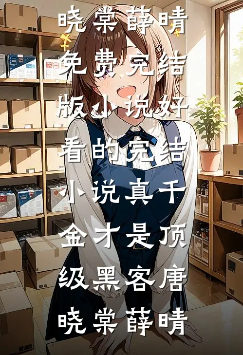 真千金才是顶级黑客唐晓棠薛晴免费完结版小说_好看的完结小说真千金才是顶级黑客唐晓棠薛晴