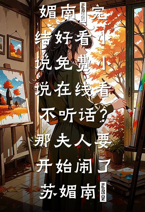 不听话？那夫人要开始闹了苏媚南瀮完结好看小说_免费小说在线看不听话？那夫人要开始闹了苏媚南瀮