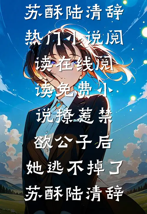 撩惹禁欲公子后，她逃不掉了(苏酥陆清辞)热门小说阅读_在线阅读免费小说撩惹禁欲公子后，她逃不掉了苏酥陆清辞