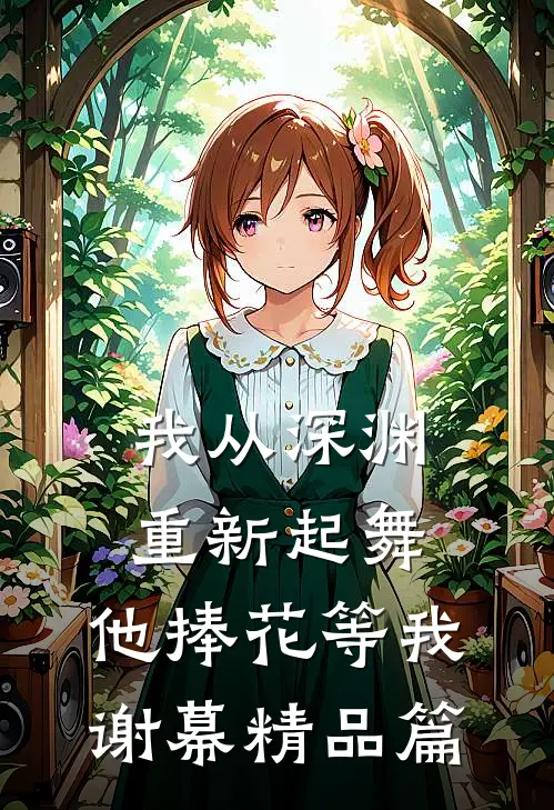 我从深渊重新起舞，他捧花等我谢幕精品篇