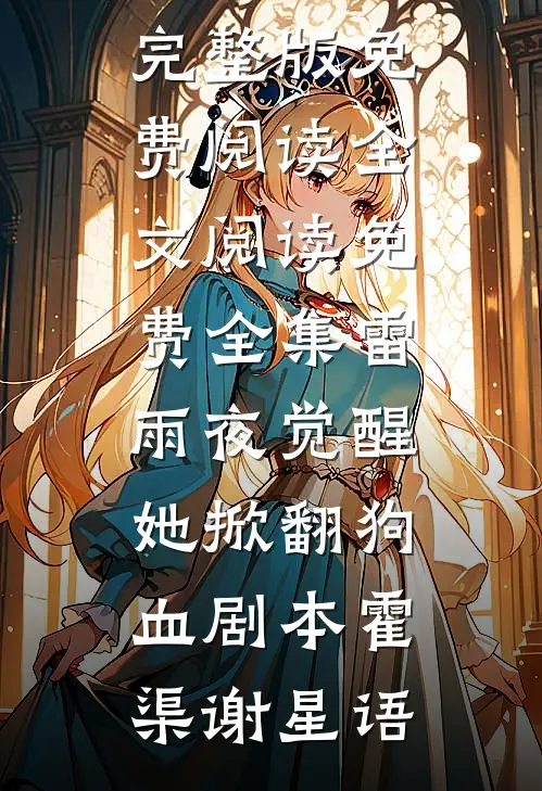 雷雨夜觉醒，她掀翻狗血剧本霍渠谢星语小说完整版免费阅读_全文阅读免费全集雷雨夜觉醒，她掀翻狗血剧本(霍渠谢星语)