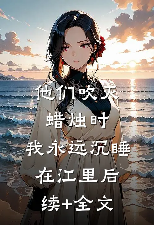 他们吹灭蜡烛时，我永远沉睡在江里后续+全文