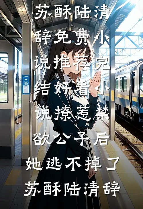 撩惹禁欲公子后，她逃不掉了苏酥陆清辞免费小说推荐_完结好看小说撩惹禁欲公子后，她逃不掉了(苏酥陆清辞)