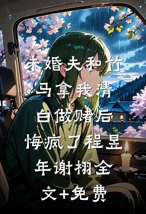 未婚夫和竹马拿我清白做赌后，悔疯了程昱年谢栩全文+免费
