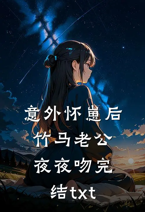 意外怀崽后，竹马老公夜夜吻完结txt