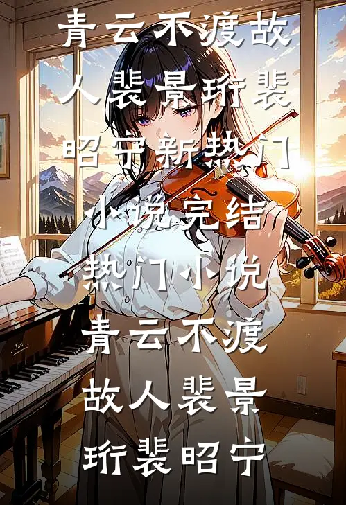 青云不渡故人(裴景珩裴昭宁)新热门小说_完结热门小说青云不渡故人(裴景珩裴昭宁)