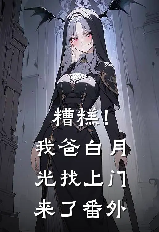 糟糕！我爸白月光找上门来了番外
