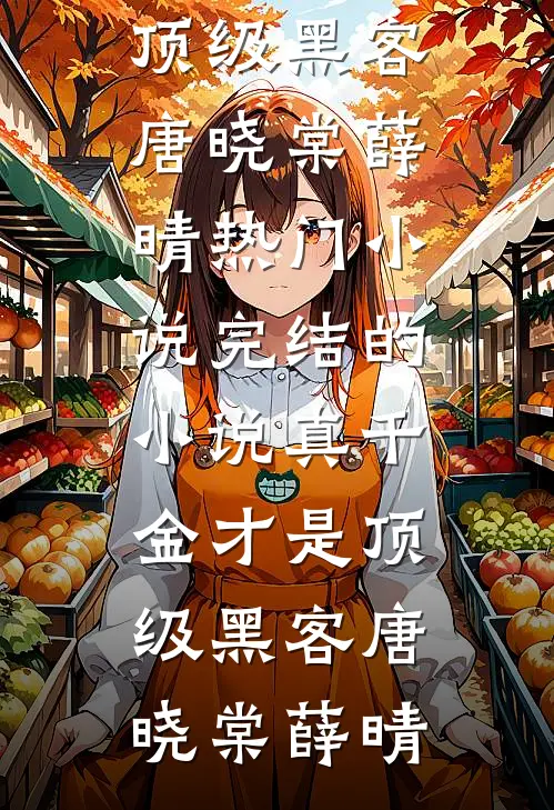 真千金才是顶级黑客唐晓棠薛晴热门小说_完结的小说真千金才是顶级黑客唐晓棠薛晴