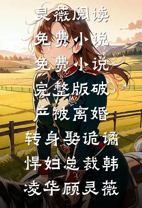 破产被离婚，转身娶诡谲悍妇总裁(韩凌华顾灵薇)阅读免费小说_免费小说完整版破产被离婚，转身娶诡谲悍妇总裁(韩凌华顾灵薇)
