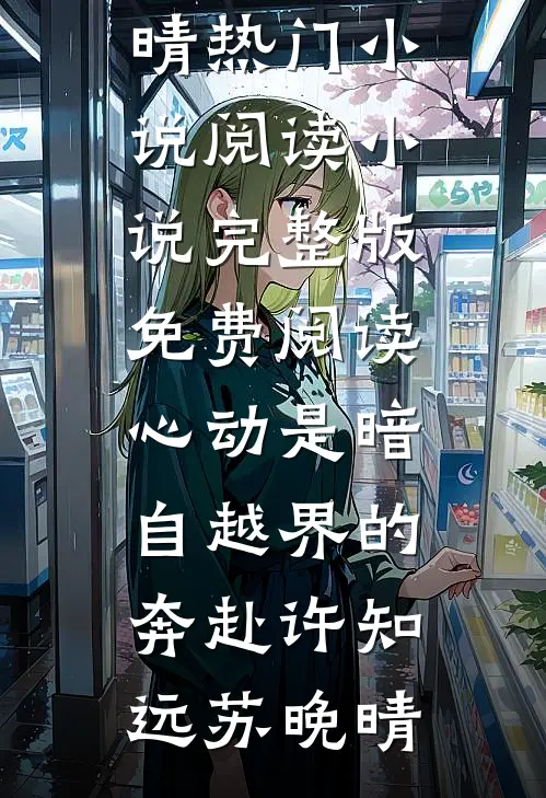 心动是暗自越界的奔赴(许知远苏晚晴)热门小说阅读_小说完整版免费阅读心动是暗自越界的奔赴(许知远苏晚晴)