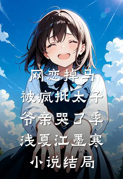 网恋掉马，被疯批太子爷亲哭了季浅夏江墨寒小说结局