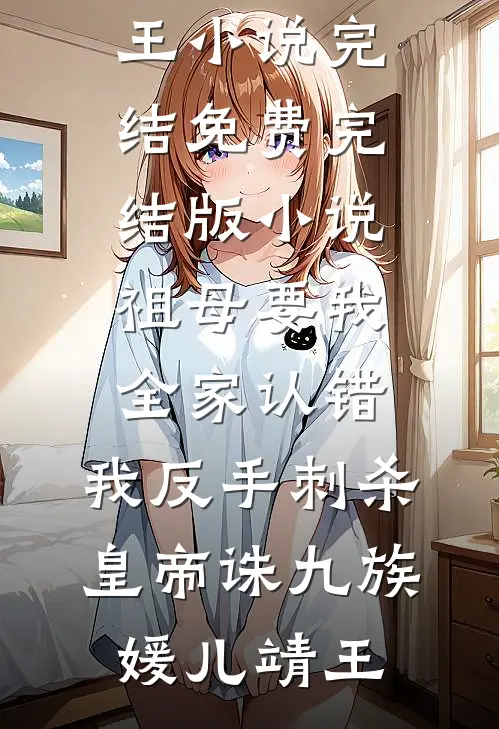 祖母要我全家认错，我反手刺杀皇帝诛九族媛儿靖王小说完结免费_完结版小说祖母要我全家认错，我反手刺杀皇帝诛九族媛儿靖王