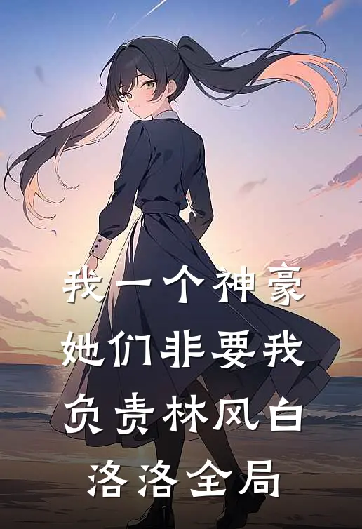 我一个神豪，她们非要我负责林风白洛洛全局