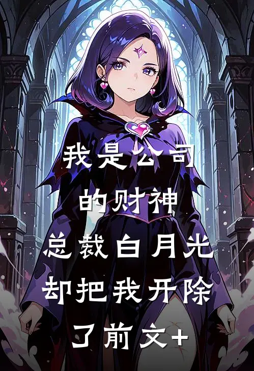 我是公司的财神，总裁白月光却把我开除了前文+