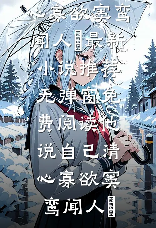 他说自己清心寡欲窦鸾闻人彧最新小说推荐_无弹窗免费阅读他说自己清心寡欲窦鸾闻人彧