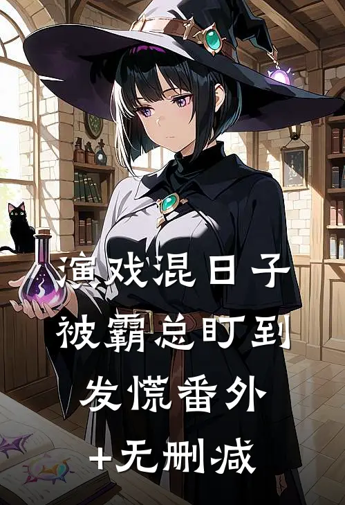 演戏混日子，被霸总盯到发慌番外+无删减