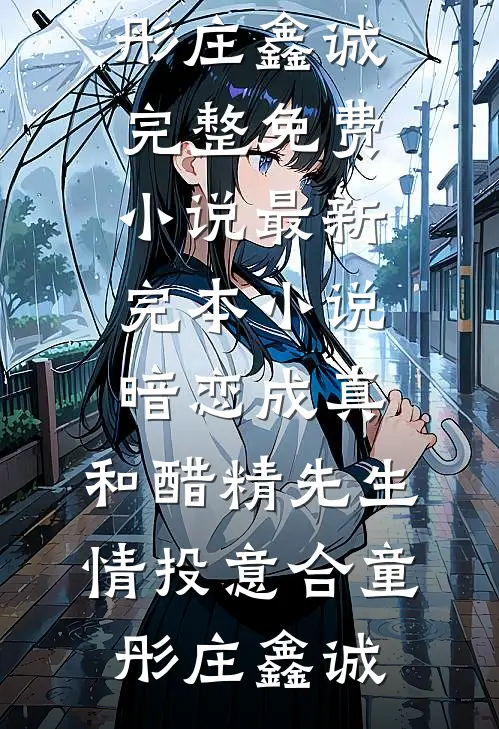 暗恋成真：和醋精先生情投意合童彤庄鑫诚完整免费小说_最新完本小说暗恋成真：和醋精先生情投意合童彤庄鑫诚