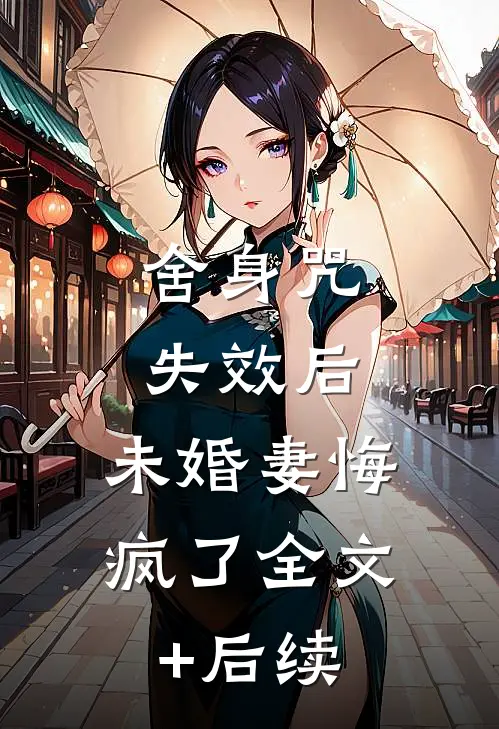 舍身咒失效后，未婚妻悔疯了全文+后续
