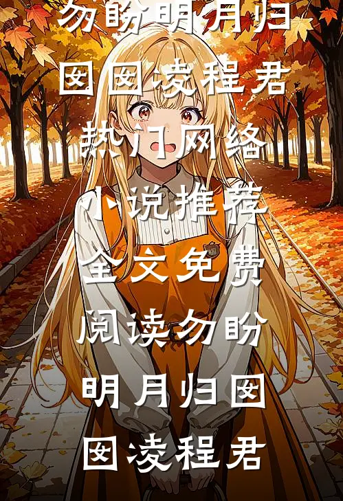 勿盼明月归囡囡凌程君热门网络小说推荐_全文免费阅读勿盼明月归囡囡凌程君