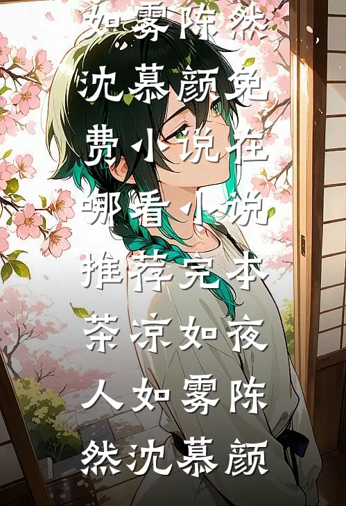 茶凉如夜人如雾陈然沈慕颜免费小说在哪看_小说推荐完本茶凉如夜人如雾(陈然沈慕颜)