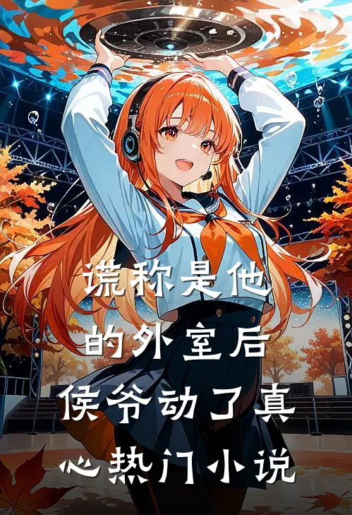 谎称是他的外室后，侯爷动了真心热门小说