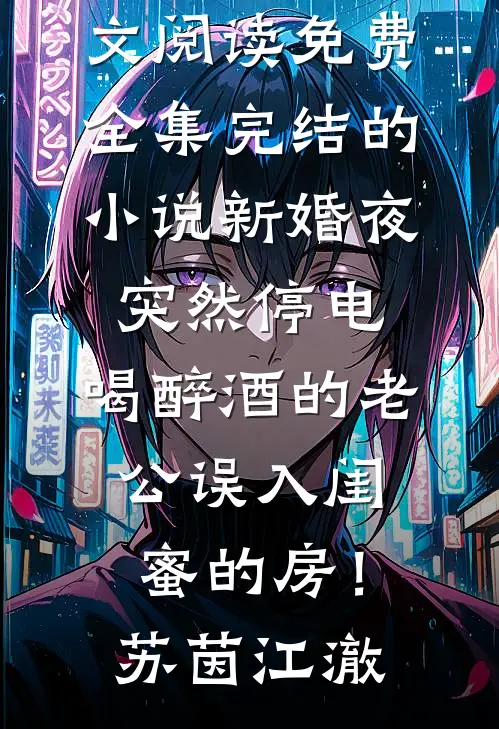 新婚夜突然停电，喝醉酒的老公误入闺蜜的房！(苏茵江澈)全文阅读免费全集_完结的小说新婚夜突然停电，喝醉酒的老公误入闺蜜的房！(苏茵江澈)