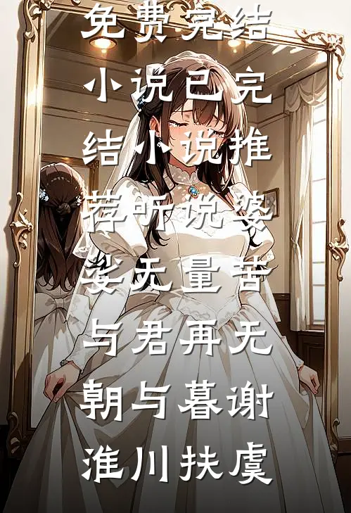 听说婆娑无量苦，与君再无朝与暮谢淮川扶虞全本免费完结小说_已完结小说推荐听说婆娑无量苦，与君再无朝与暮(谢淮川扶虞)