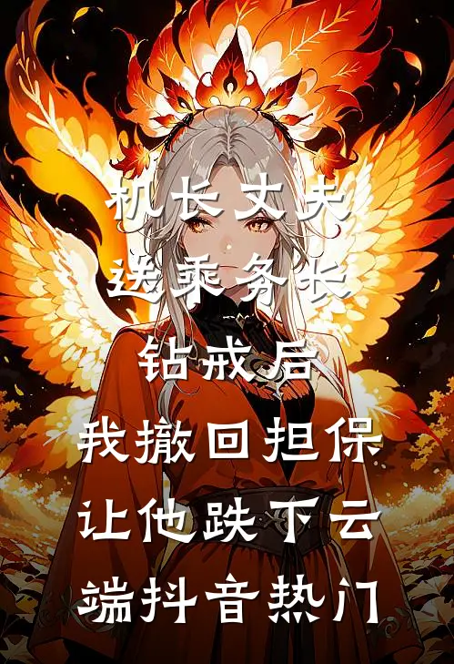 机长丈夫送乘务长钻戒后，我撤回担保让他跌下云端抖音热门