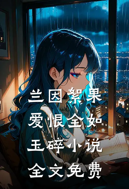 兰因絮果，爱恨全如玉碎小说全文免费