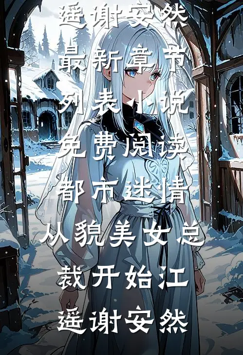 都市迷情，从貌美女总裁开始(江遥谢安然)最新章节列表_小说免费阅读都市迷情，从貌美女总裁开始江遥谢安然