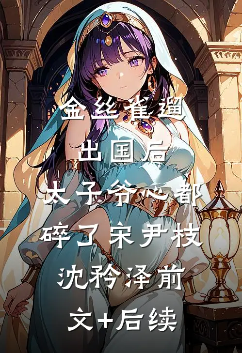 金丝雀遛出国后，太子爷心都碎了宋尹枝沈矜泽前文+后续