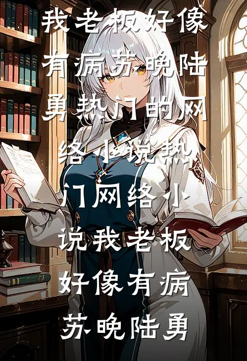 我老板好像有病苏晚陆勇热门的网络小说_热门网络小说我老板好像有病(苏晚陆勇)