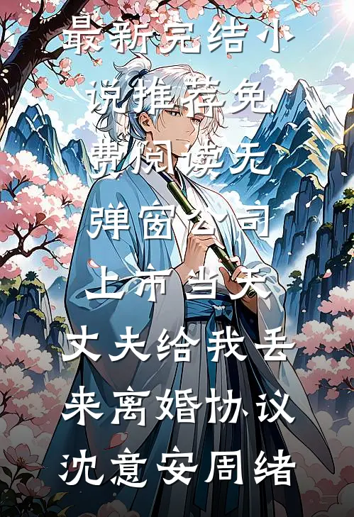 公司上市当天，丈夫给我丢来离婚协议沈意安周绪最新完结小说推荐_免费阅读无弹窗公司上市当天，丈夫给我丢来离婚协议(沈意安周绪)