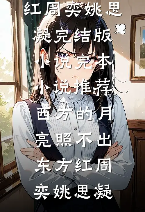 西方的月亮照不出东方红(周奕姚思凝)完结版小说_完本小说推荐西方的月亮照不出东方红(周奕姚思凝)