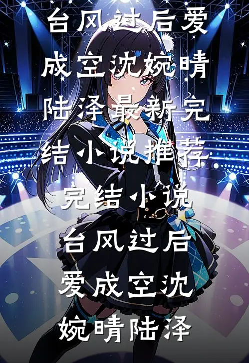 台风过后爱成空沈婉晴陆泽最新完结小说_推荐完结小说台风过后爱成空(沈婉晴陆泽)