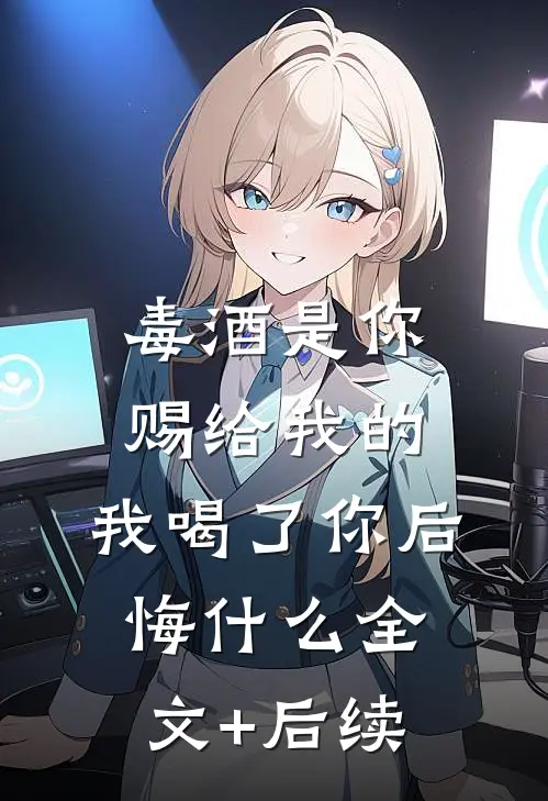 毒酒是你赐给我的，我喝了你后悔什么全文+后续