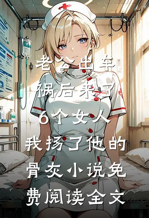 老公出车祸后来了6个女人，我扬了他的骨灰小说免费阅读全文
