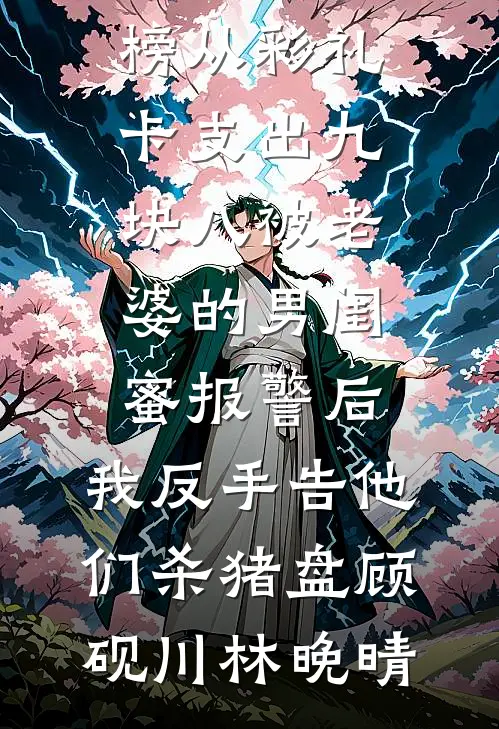 从彩礼卡支出九块八被老婆的男闺蜜报警后，我反手告他们杀猪盘(顾砚川林晚晴)小说免费完结_热门小说排行榜从彩礼卡支出九块八被老婆的男闺蜜报警后，我反手告他们杀猪盘(顾砚川林晚晴)