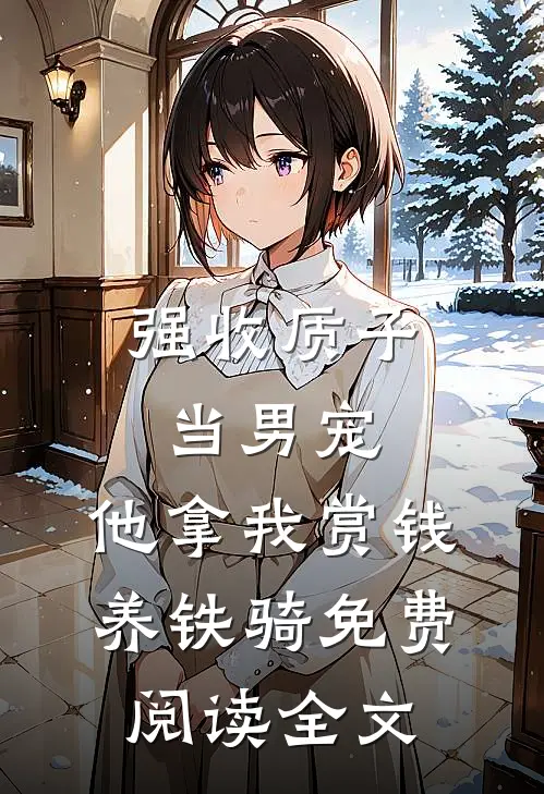 强收质子当男宠，他拿我赏钱养铁骑免费阅读全文
